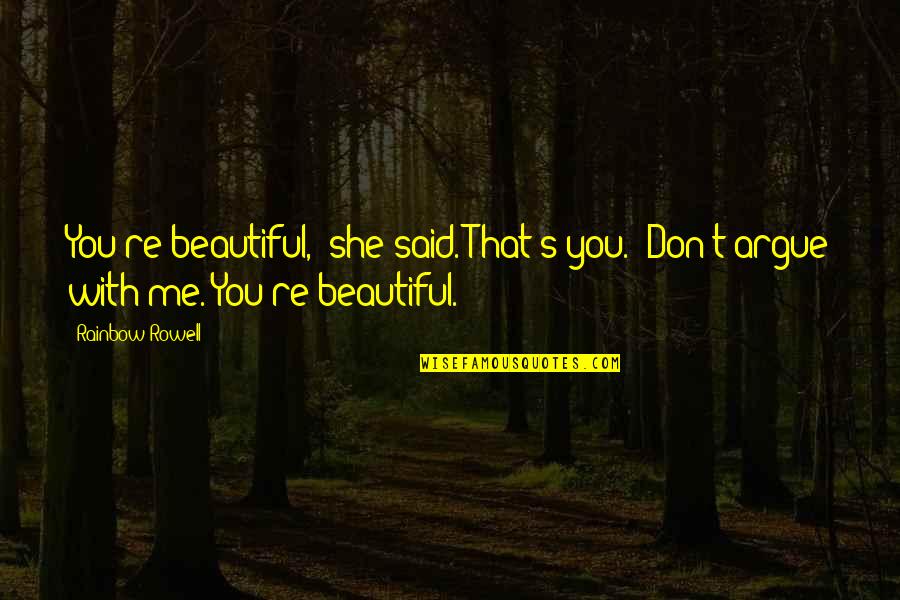 Fangirl By Rainbow Rowell Quotes By Rainbow Rowell: You're beautiful," she said."That's you.""Don't argue with me.