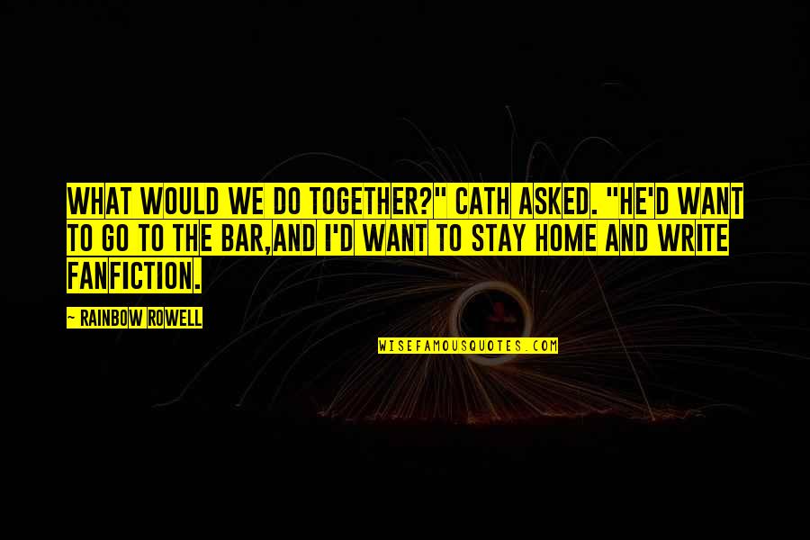 Fangirl By Rainbow Rowell Quotes By Rainbow Rowell: What would we do together?" Cath asked. "He'd Fangirl By Rainbow Rowell Quotes By Rainbow Rowell: What would we do together?" Cath asked. "He'd