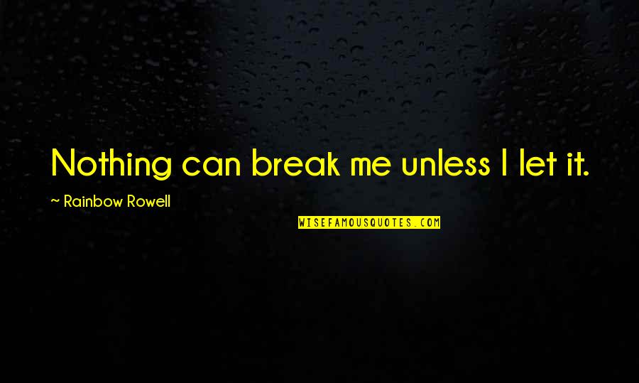 Fangirl By Rainbow Rowell Quotes By Rainbow Rowell: Nothing can break me unless I let it. Fangirl By Rainbow Rowell Quotes By Rainbow Rowell: Nothing can break me unless I let it.