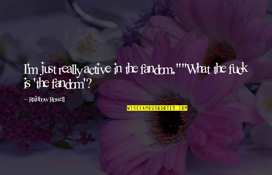 Fangirl By Rainbow Rowell Quotes By Rainbow Rowell: I'm just really active in the fandom.""What the