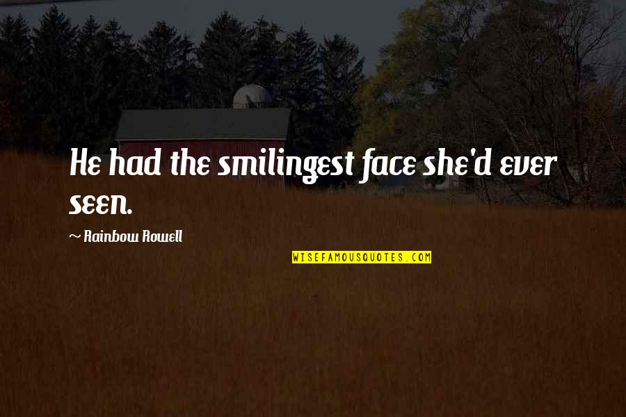 Fangirl By Rainbow Rowell Quotes By Rainbow Rowell: He had the smilingest face she'd ever seen. Fangirl By Rainbow Rowell Quotes By Rainbow Rowell: He had the smilingest face she'd ever seen.