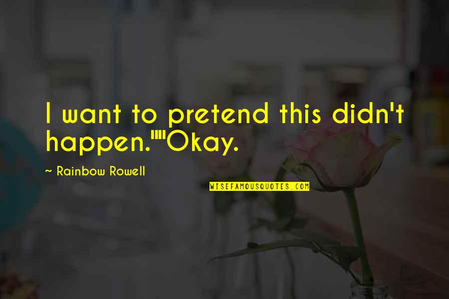 Fangirl By Rainbow Rowell Quotes By Rainbow Rowell: I want to pretend this didn't happen.""Okay. Fangirl By Rainbow Rowell Quotes By Rainbow Rowell: I want to pretend this didn't happen.""Okay.