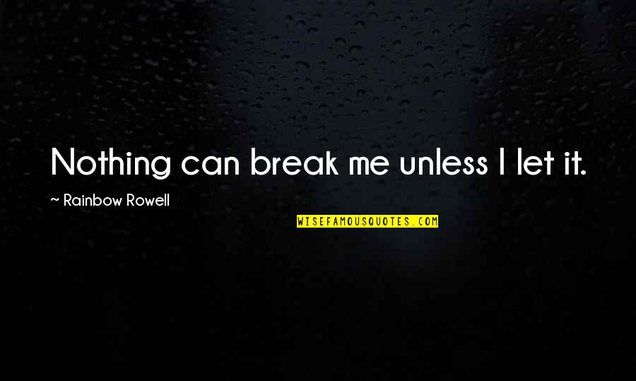 Fangirl Rainbow Rowell Best Quotes By Rainbow Rowell: Nothing can break me unless I let it. Fangirl Rainbow Rowell Best Quotes By Rainbow Rowell: Nothing can break me unless I let it.