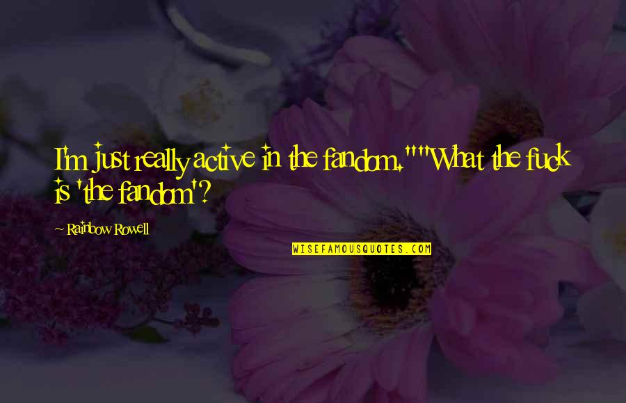 Fangirl Rainbow Rowell Best Quotes By Rainbow Rowell: I'm just really active in the fandom.""What the
