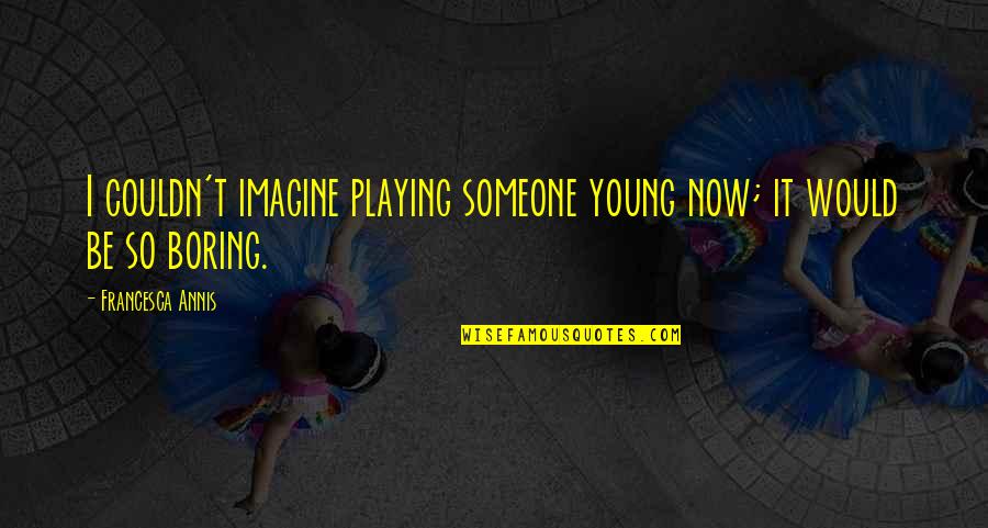 Fangirling Tagalog Quotes By Francesca Annis: I couldn't imagine playing someone young now; it Fangirling Tagalog Quotes By Francesca Annis: I couldn't imagine playing someone young now; it
