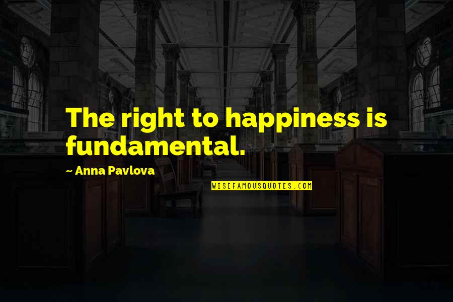 Fangler Quotes By Anna Pavlova: The right to happiness is fundamental.