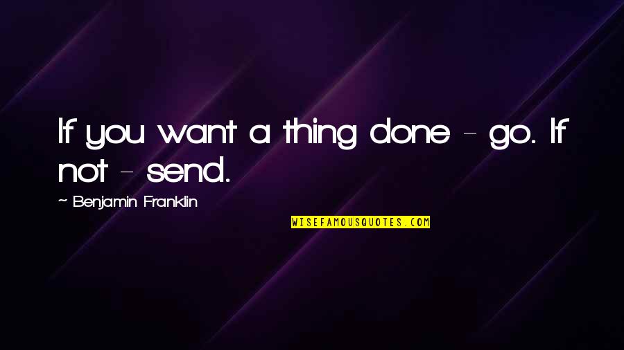 Fangyl Quotes By Benjamin Franklin: If you want a thing done - go.
