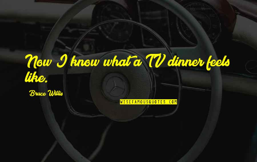 Fangyl Quotes By Bruce Willis: Now I know what a TV dinner feels