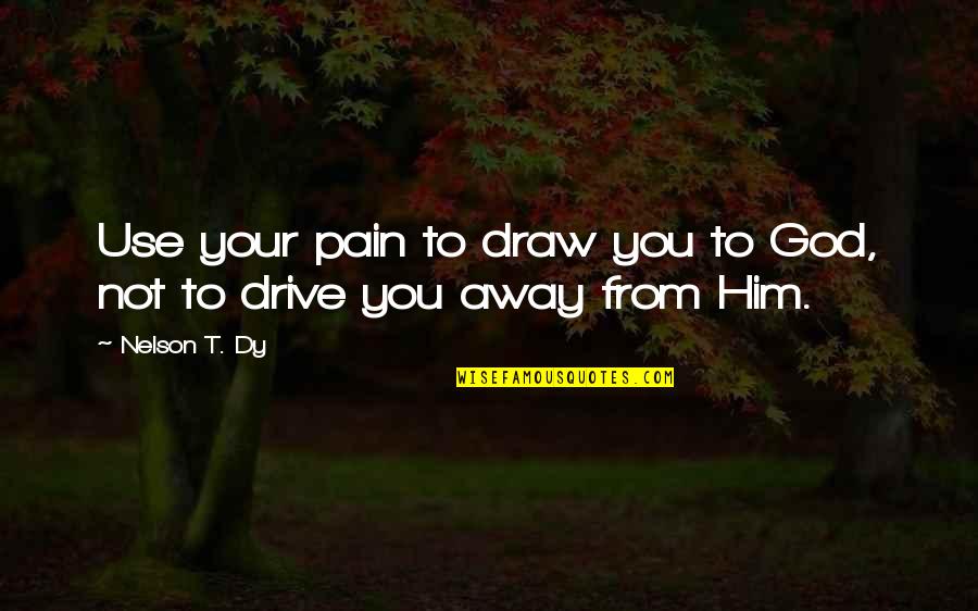 Fangyue Quotes By Nelson T. Dy: Use your pain to draw you to God,