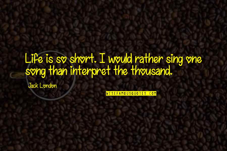 Fanis Willis Quotes By Jack London: Life is so short. I would rather sing