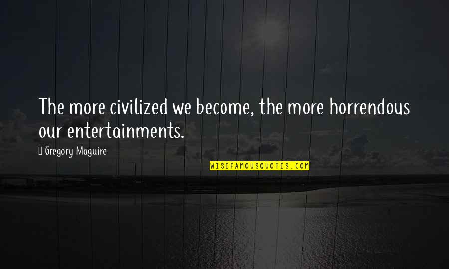 Fanity Quotes By Gregory Maguire: The more civilized we become, the more horrendous