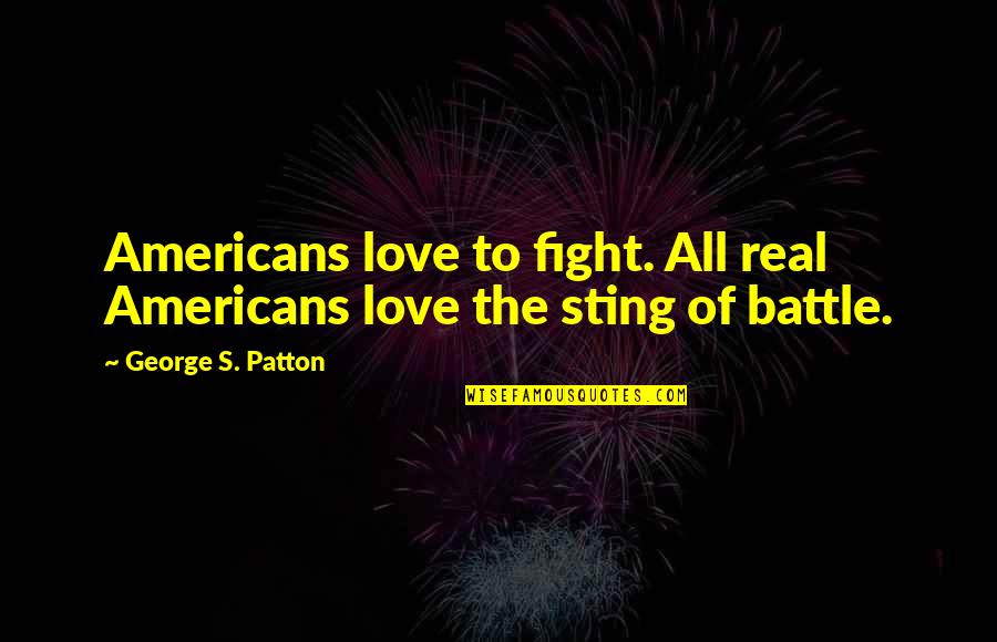 Fanizzis By The Sea Quotes By George S. Patton: Americans love to fight. All real Americans love Fanizzis By The Sea Quotes By George S. Patton: Americans love to fight. All real Americans love