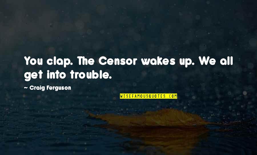 Fanlove Quotes By Craig Ferguson: You clap. The Censor wakes up. We all