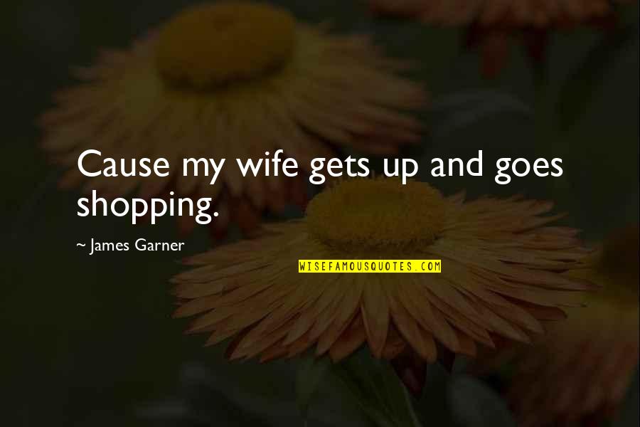 Fanned Fret Quotes By James Garner: Cause my wife gets up and goes shopping.