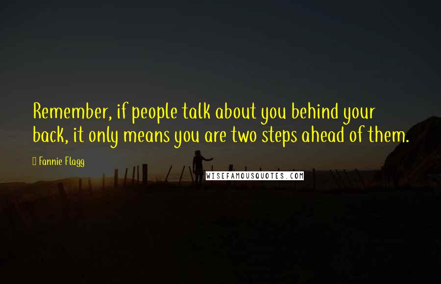 Fannie Flagg quotes: Remember, if people talk about you behind your back, it only means you are two steps ahead of them.