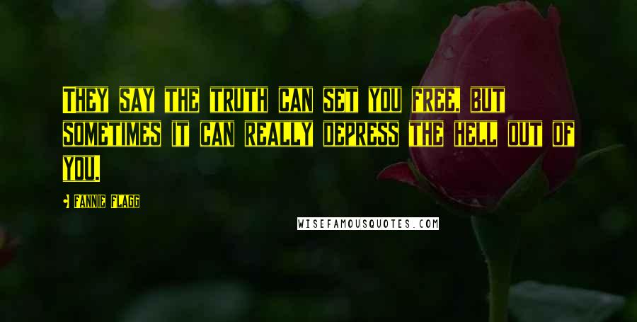 Fannie Flagg quotes: They say the truth can set you free, but sometimes it can really depress the hell out of you.