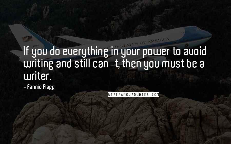 Fannie Flagg quotes: If you do everything in your power to avoid writing and still can't, then you must be a writer.