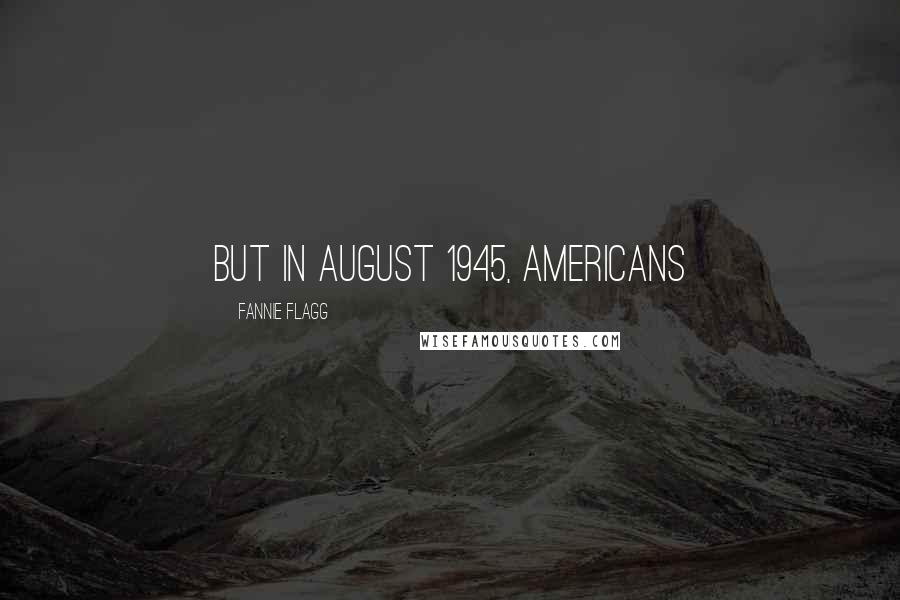 Fannie Flagg quotes: But in August 1945, Americans