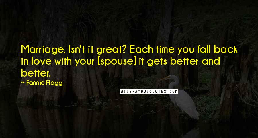 Fannie Flagg quotes: Marriage. Isn't it great? Each time you fall back in love with your [spouse] it gets better and better.