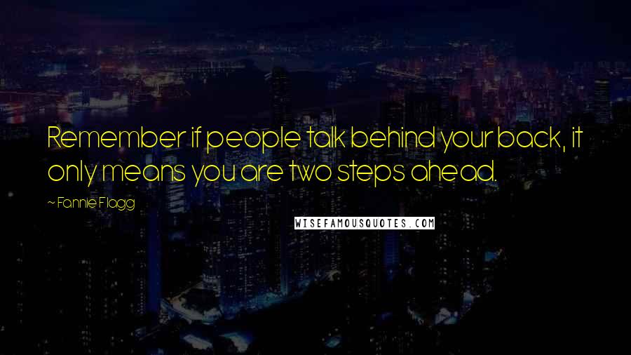 Fannie Flagg quotes: Remember if people talk behind your back, it only means you are two steps ahead.