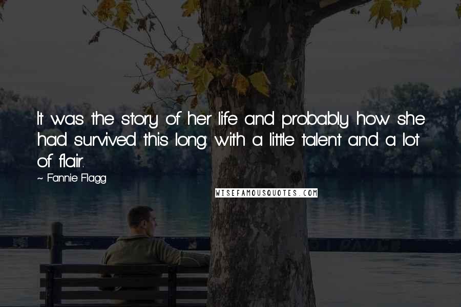 Fannie Flagg quotes: It was the story of her life and probably how she had survived this long: with a little talent and a lot of flair.