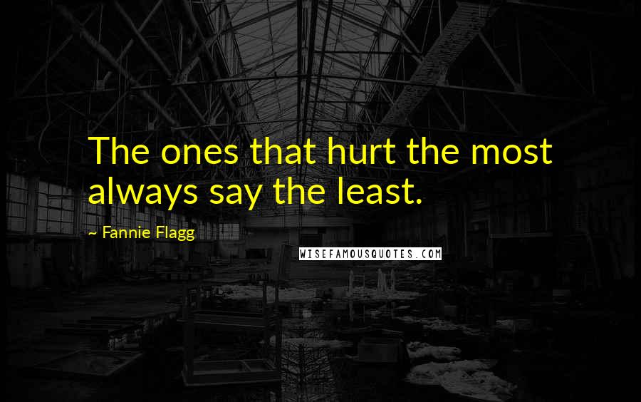 Fannie Flagg quotes: The ones that hurt the most always say the least.