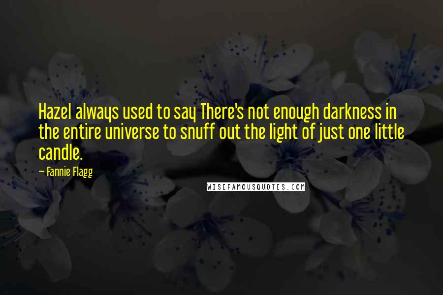 Fannie Flagg quotes: Hazel always used to say There's not enough darkness in the entire universe to snuff out the light of just one little candle.