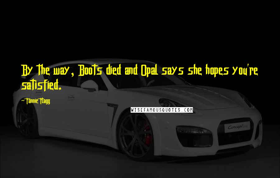 Fannie Flagg quotes: By the way, Boots died and Opal says she hopes you're satisfied.