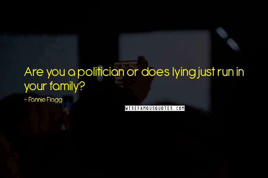 Fannie Flagg quotes: Are you a politician or does lying just run in your family?