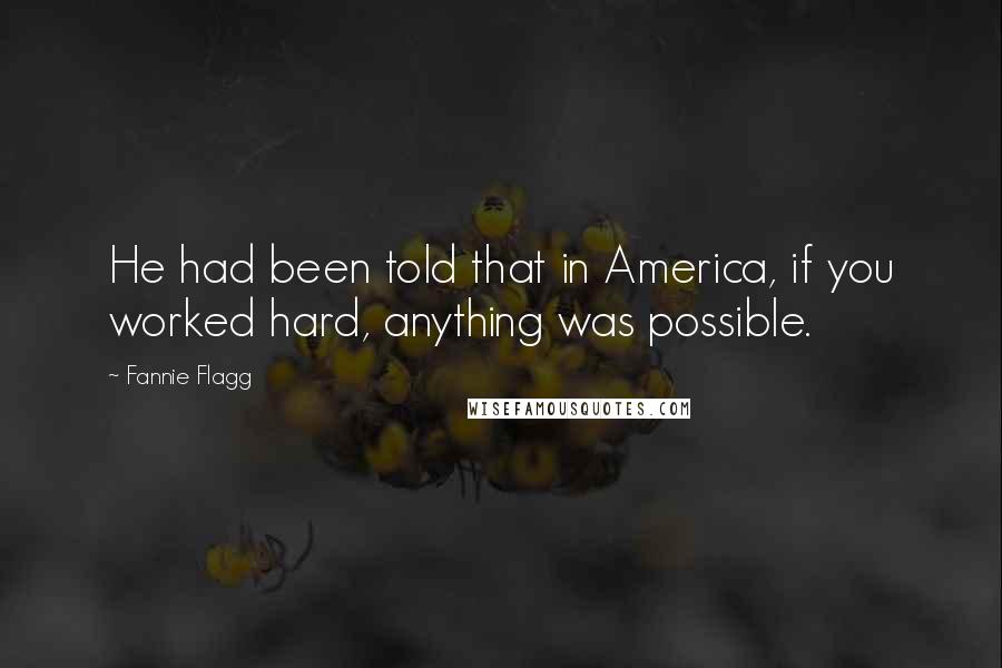 Fannie Flagg quotes: He had been told that in America, if you worked hard, anything was possible.