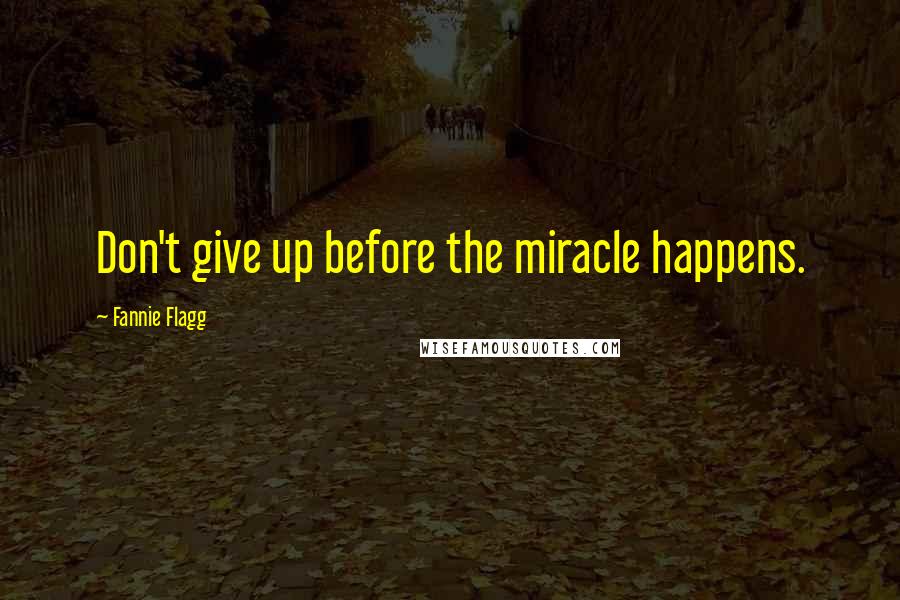 Fannie Flagg quotes: Don't give up before the miracle happens.