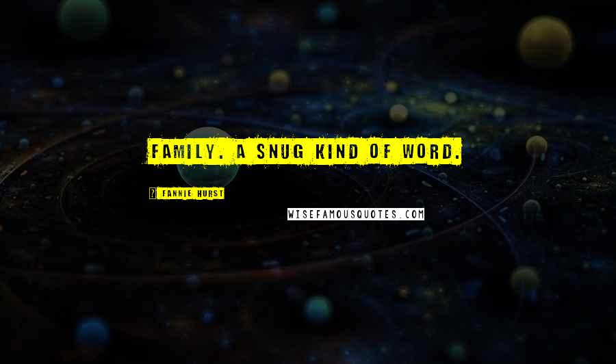 Fannie Hurst quotes: Family. A snug kind of word.