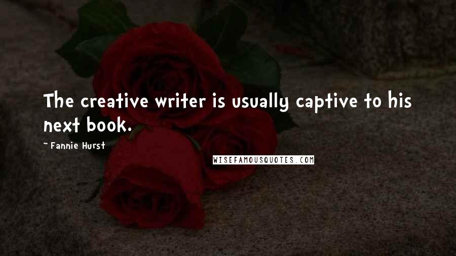Fannie Hurst quotes: The creative writer is usually captive to his next book.