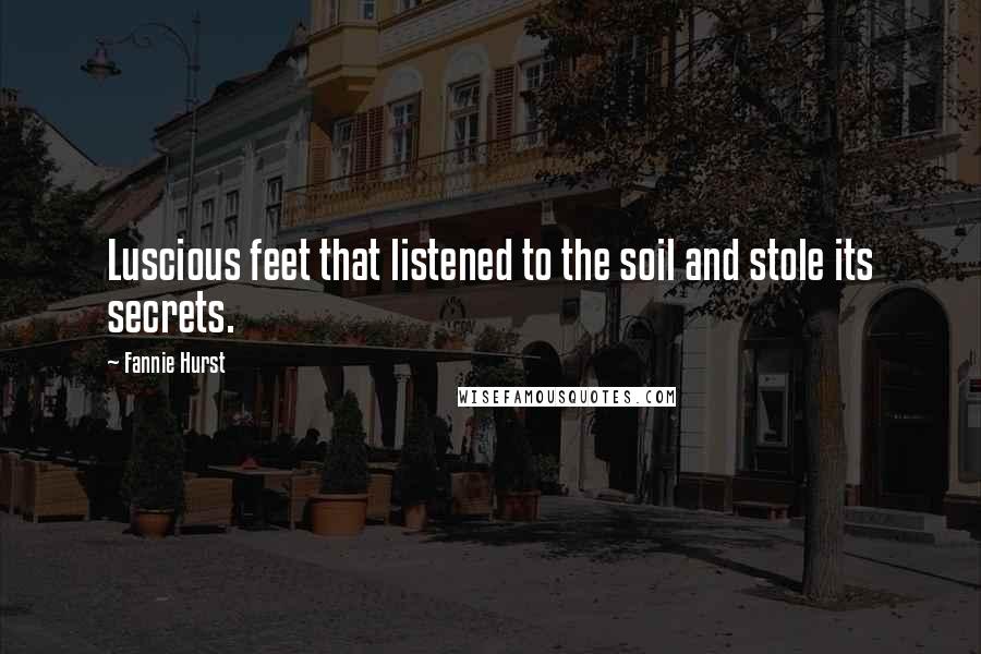 Fannie Hurst quotes: Luscious feet that listened to the soil and stole its secrets.