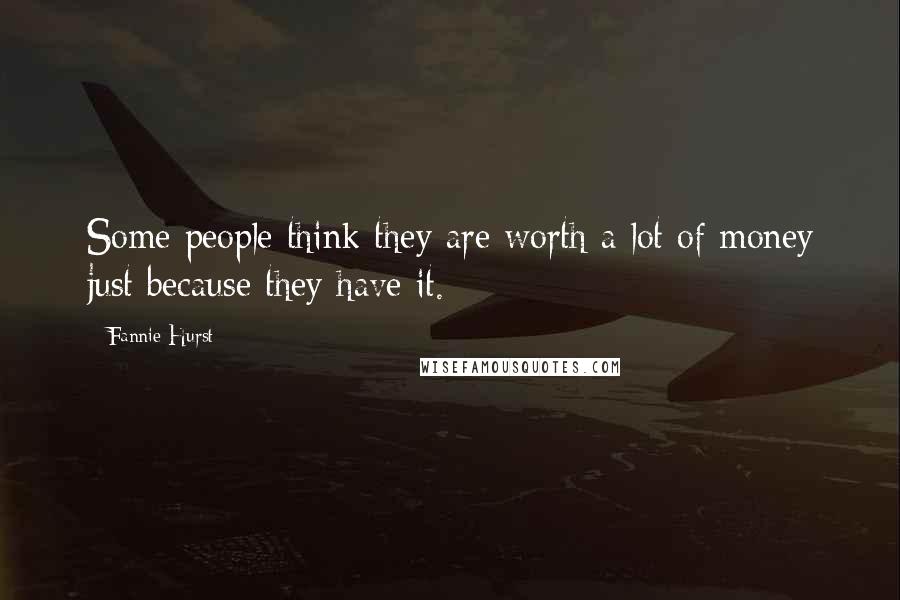 Fannie Hurst quotes: Some people think they are worth a lot of money just because they have it.