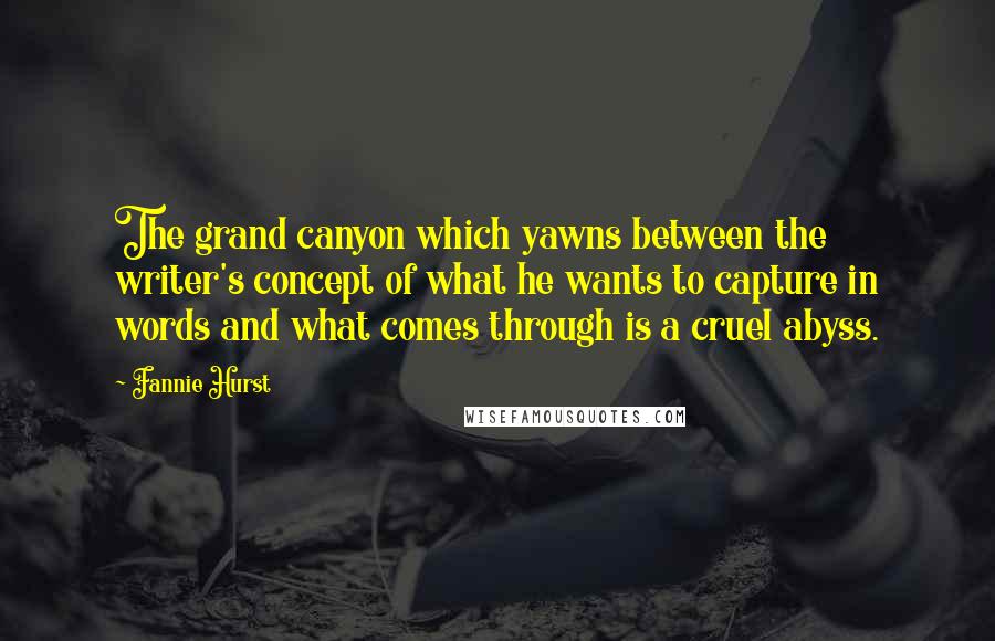 Fannie Hurst quotes: The grand canyon which yawns between the writer's concept of what he wants to capture in words and what comes through is a cruel abyss.