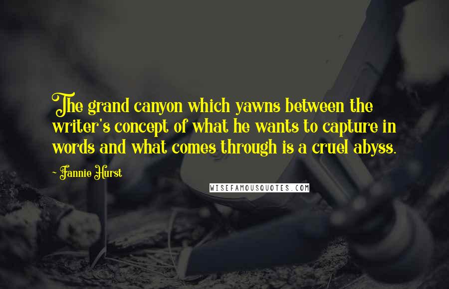 Fannie Hurst quotes: The grand canyon which yawns between the writer's concept of what he wants to capture in words and what comes through is a cruel abyss. Fannie Hurst quotes: The grand canyon which yawns between the writer's concept of what he wants to capture in words and what comes through is a cruel abyss.