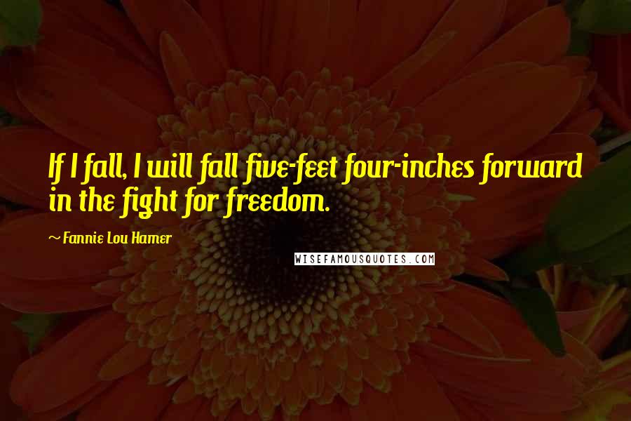 Fannie Lou Hamer quotes: If I fall, I will fall five-feet four-inches forward in the fight for freedom.