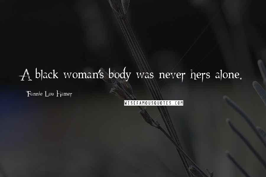 Fannie Lou Hamer quotes: A black woman's body was never hers alone.