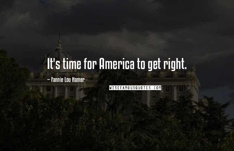 Fannie Lou Hamer quotes: It's time for America to get right.