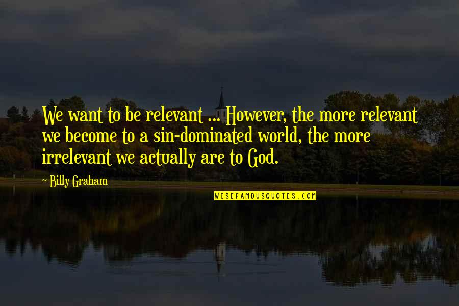 Fannie Sperry Steele Quotes By Billy Graham: We want to be relevant ... However, the Fannie Sperry Steele Quotes By Billy Graham: We want to be relevant ... However, the