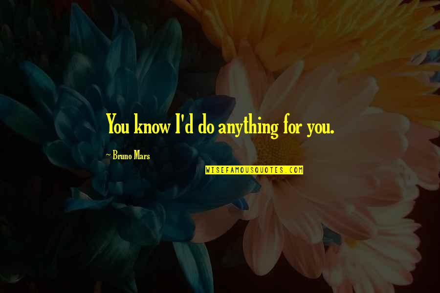 Fannie Sperry Steele Quotes By Bruno Mars: You know I'd do anything for you. Fannie Sperry Steele Quotes By Bruno Mars: You know I'd do anything for you.