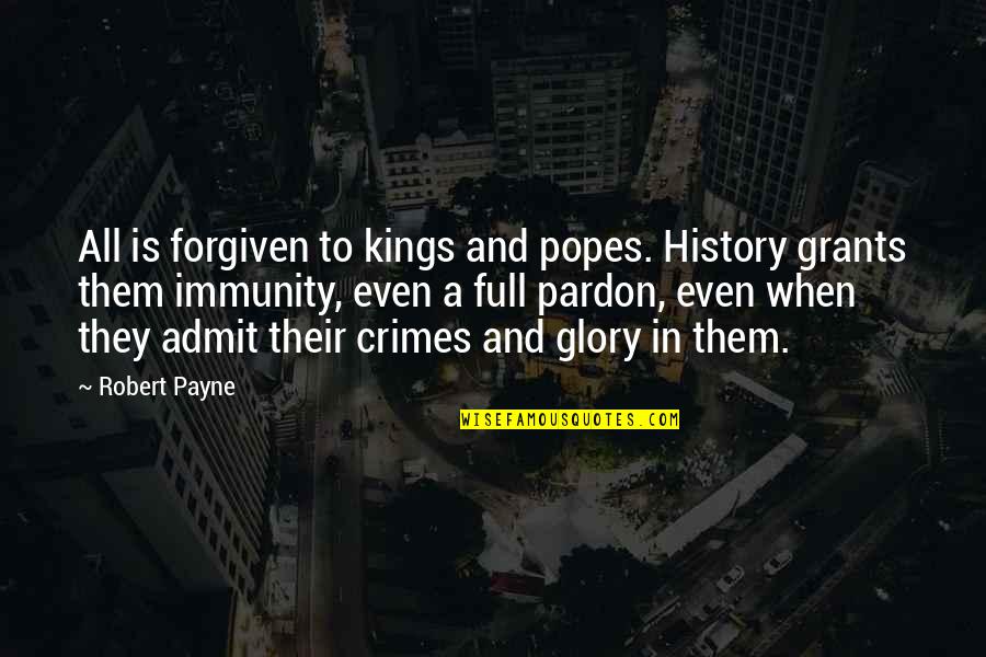 Fannie Sperry Steele Quotes By Robert Payne: All is forgiven to kings and popes. History Fannie Sperry Steele Quotes By Robert Payne: All is forgiven to kings and popes. History