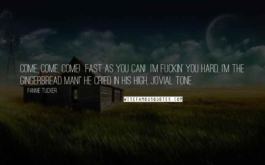Fannie Tucker quotes: Come, come, come! Fast as you can! I'm fuckin' you hard, I'm the gingerbread man!" he cried in his high, jovial tone.