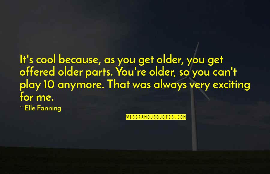 Fanning Quotes By Elle Fanning: It's cool because, as you get older, you