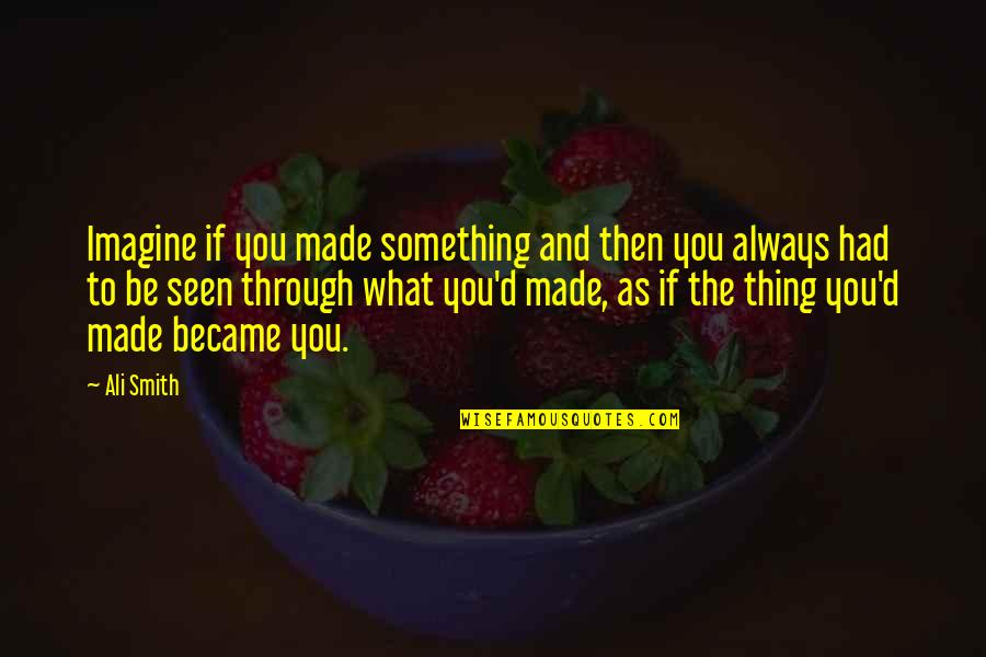 Fannings Funeral Home Quotes By Ali Smith: Imagine if you made something and then you Fannings Funeral Home Quotes By Ali Smith: Imagine if you made something and then you