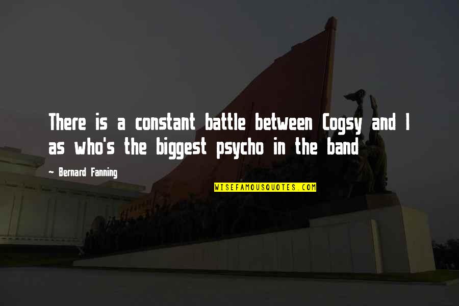 Fanning's Quotes By Bernard Fanning: There is a constant battle between Cogsy and Fanning's Quotes By Bernard Fanning: There is a constant battle between Cogsy and