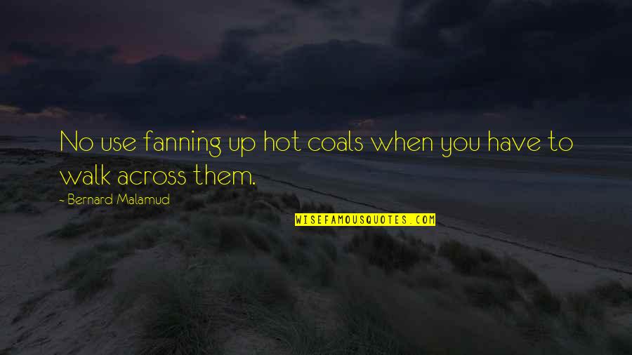 Fanning's Quotes By Bernard Malamud: No use fanning up hot coals when you Fanning's Quotes By Bernard Malamud: No use fanning up hot coals when you