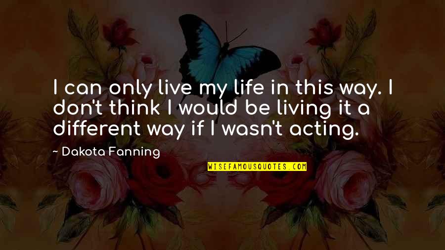 Fanning's Quotes By Dakota Fanning: I can only live my life in this Fanning's Quotes By Dakota Fanning: I can only live my life in this