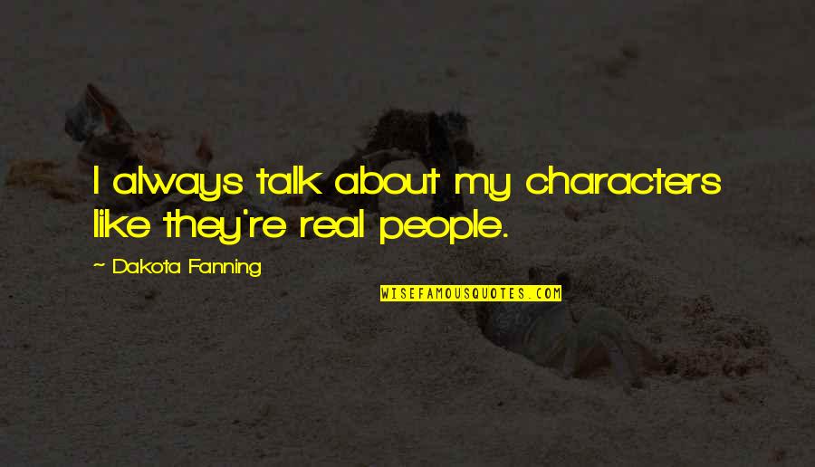 Fanning's Quotes By Dakota Fanning: I always talk about my characters like they're Fanning's Quotes By Dakota Fanning: I always talk about my characters like they're